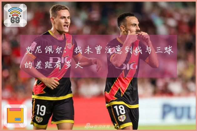 克尼佩尔：我未曾注意到我与三球的差距有多大