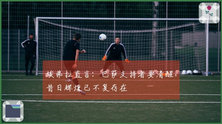 埃弗拉直言：巴萨支持者要清醒，昔日辉煌已不复存在