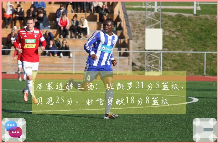 活塞连胜三场：班凯罗31分5篮板，贝恩25分，杜伦贡献18分8篮板
