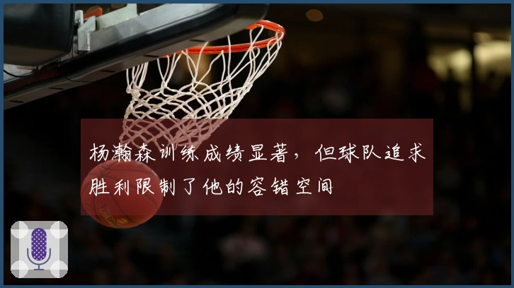 杨瀚森训练成绩显著，但球队追求胜利限制了他的容错空间