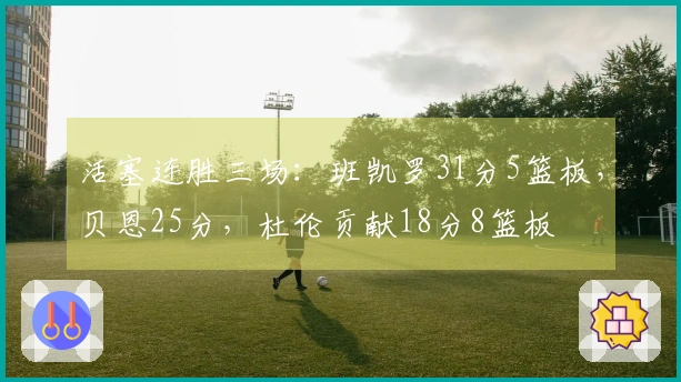 活塞连胜三场：班凯罗31分5篮板，贝恩25分，杜伦贡献18分8篮板