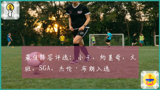 最佳阵容评选：小卡、约基奇、文班、SGA、杰伦·布朗入选