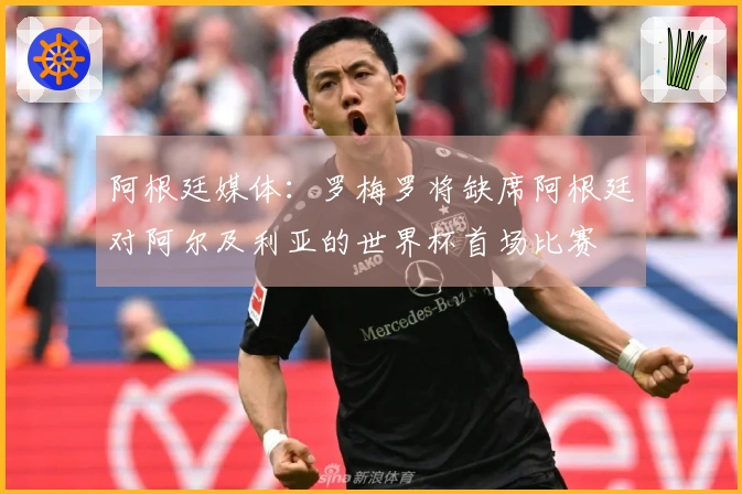 阿根廷媒体：罗梅罗将缺席阿根廷对阿尔及利亚的世界杯首场比赛