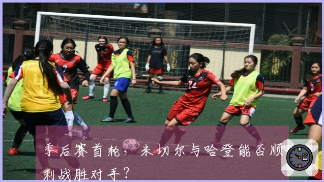 季后赛首轮，米切尔与哈登能否顺利战胜对手？