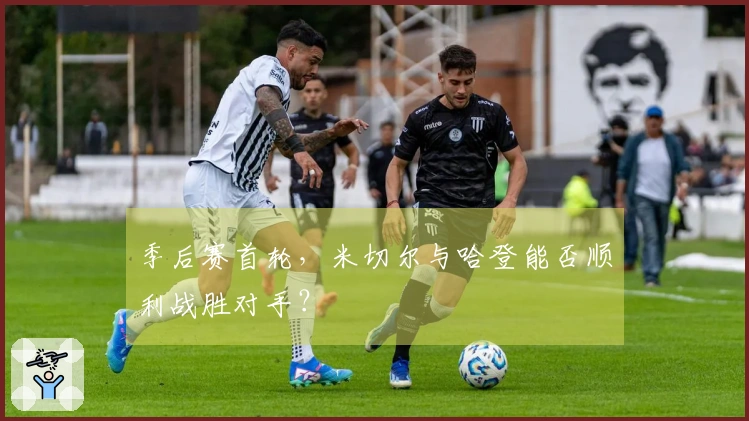 季后赛首轮，米切尔与哈登能否顺利战胜对手？