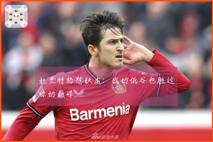 杜兰特怒怼狄龙：我的低谷也胜过你的巅峰