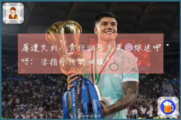 屡遭失利，责任归咎无果，球迷呼吁：凉指导何时回暖？