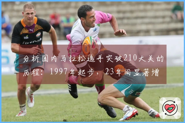 分析国内马拉松选手突破210大关的历程：1997年起步，23年间显著增多